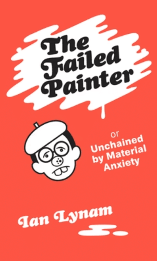 The Failed Painter or Unchained by Material Anxiety Ian Lynam